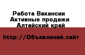 Работа Вакансии - Активные продажи. Алтайский край